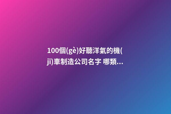 100個(gè)好聽洋氣的機(jī)車制造公司名字 哪類含義適當(dāng)-第1張-公司起名-玄機(jī)派